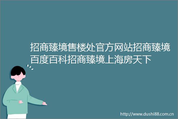 招商臻境售楼处官方网站招商臻境百度百科招商臻境上海房天下