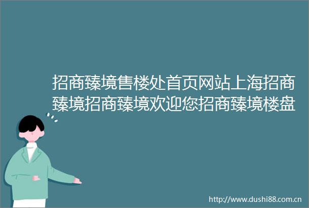 招商臻境售楼处首页网站上海招商臻境招商臻境欢迎您招商臻境楼盘详情