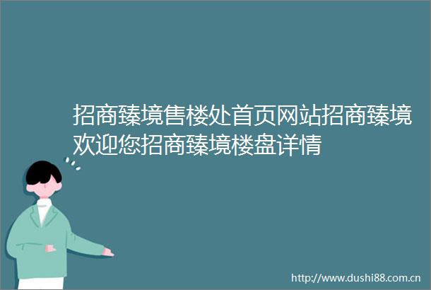 招商臻境售楼处首页网站招商臻境欢迎您招商臻境楼盘详情