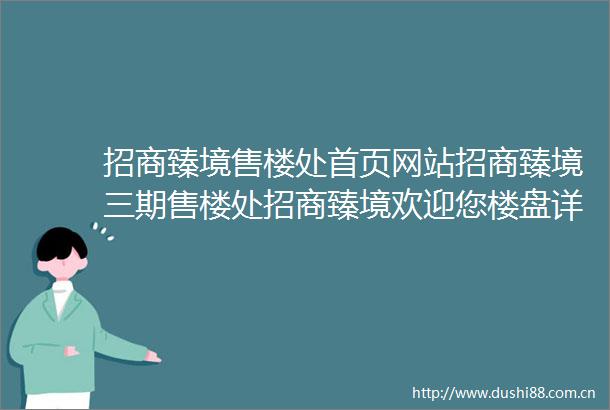 招商臻境售楼处首页网站招商臻境三期售楼处招商臻境欢迎您楼盘详情