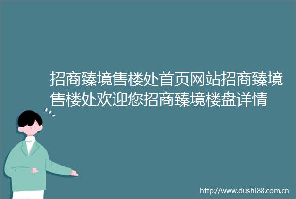 招商臻境售楼处首页网站招商臻境售楼处欢迎您招商臻境楼盘详情