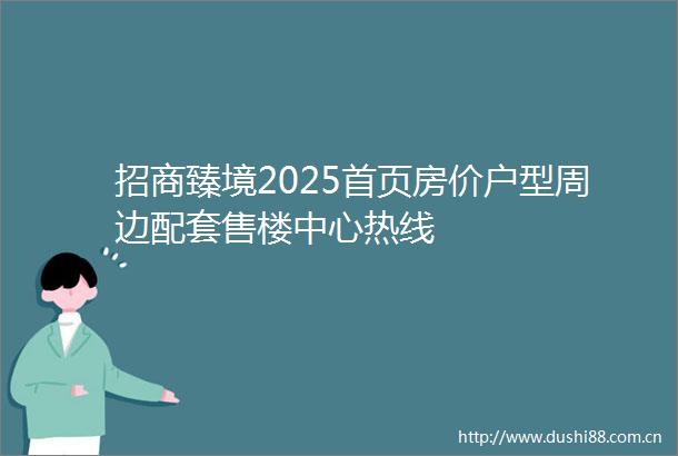 招商臻境2025首页房价户型周边配套售楼中心热线
