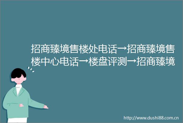 招商臻境售楼处电话→招商臻境售楼中心电话→楼盘评测→招商臻境首页网站→24小时热线电话