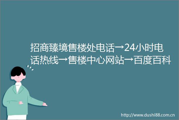 招商臻境售楼处电话→24小时电话热线→售楼中心网站→百度百科→楼盘详情