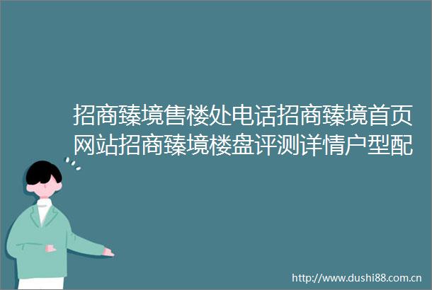 招商臻境售楼处电话招商臻境首页网站招商臻境楼盘评测详情户型配套