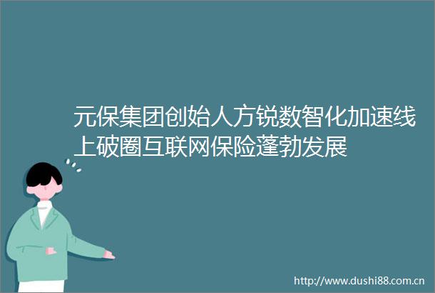 元保集团创始人方锐数智化加速线上破圈互联网保险蓬勃发展