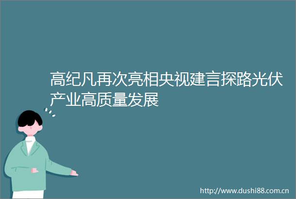 高纪凡再次亮相央视建言探路光伏产业高质量发展