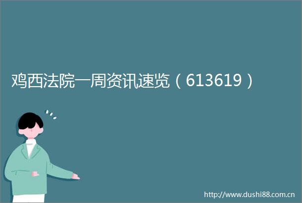 鸡西一周资讯速览（613619）