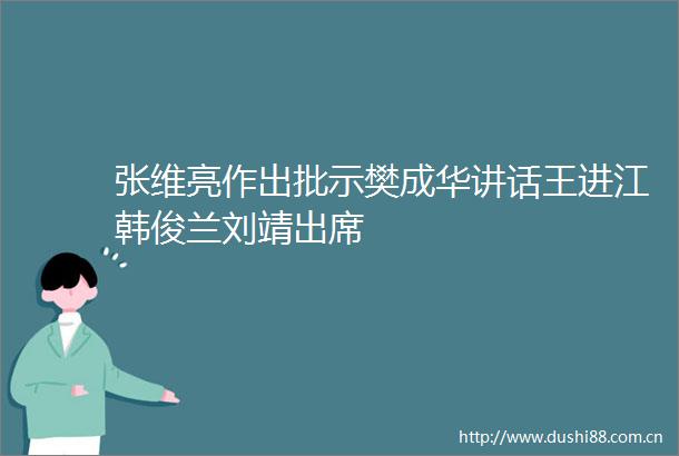 张维亮作出批示樊成华讲话王进江韩俊兰刘靖出席