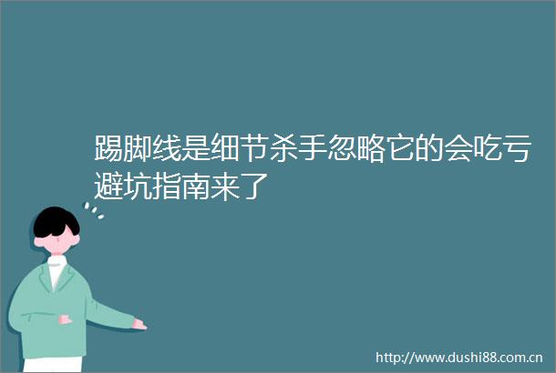 踢脚线是细节杀手忽略它的会吃亏避坑指南来了