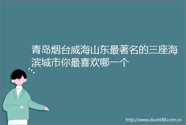 青岛烟台威海山东最著名的三座海滨城市你最喜欢哪一个