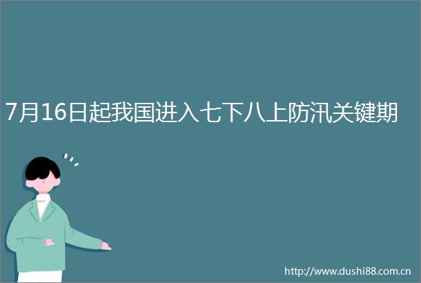 7月16日起我国进入七下八上防汛关键期