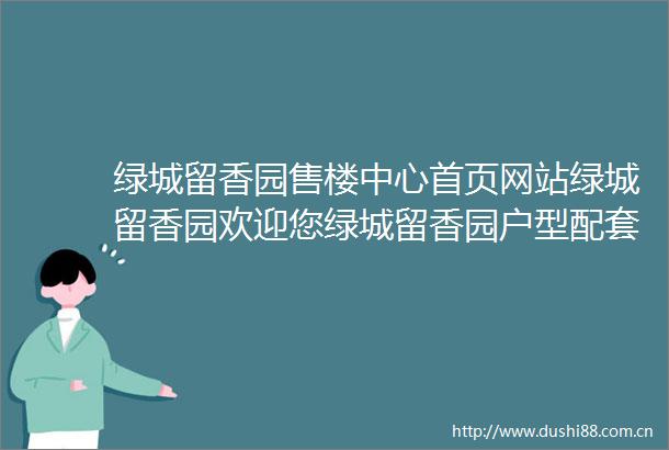 绿城留香园售楼中心首页网站绿城留香园欢迎您绿城留香园户型配套样板间价格