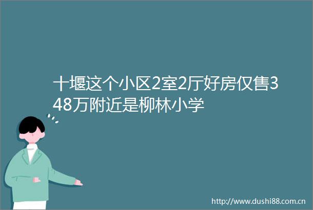 十堰这个小区2室2厅好房仅售348万附近是柳林小学
