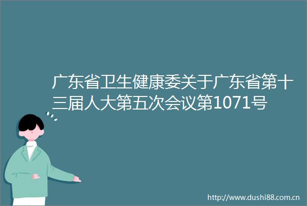 广东省卫生健康委关于广东省第十三届人大第五次会议第1071号代表建议答复的函