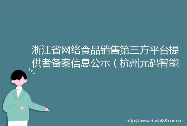 浙江省网络食品销售第三方平台提供者备案信息公示（杭州元码智能科技有限公司）