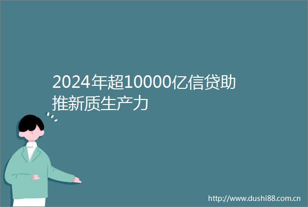 2024年超10000亿信贷助推新质生产力