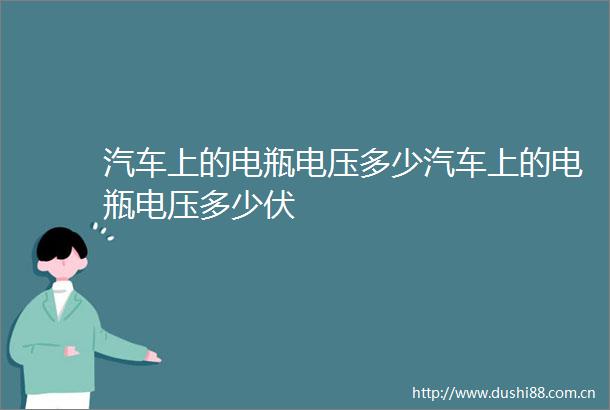 汽车上的电瓶电压多少汽车上的电瓶电压多少伏