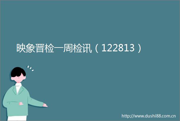 映象晋检一周检讯（122813）