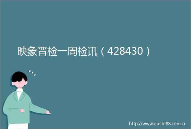 映象晋检一周检讯（428430）