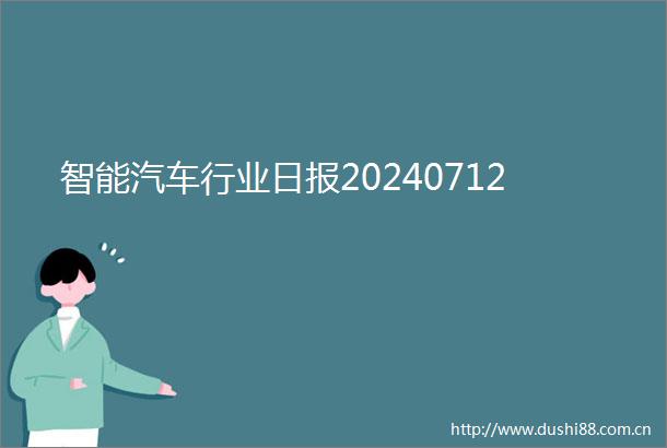 智能汽车行业日报20240712
