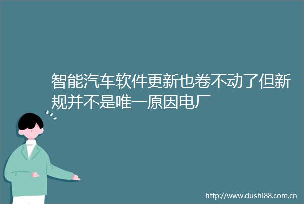 智能汽车软件更新也卷不动了但新规并不是唯一原因电厂