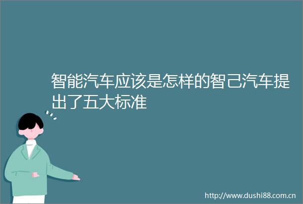 智能汽车应该是怎样的智己汽车提出了五大标准