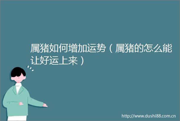 属猪如何增加运势（属猪的怎么能让好运上来）