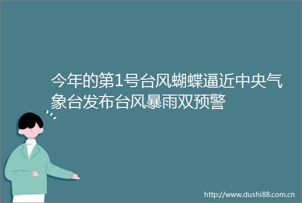 今年的第1号台风蝴蝶逼近中央气象台发布台风暴雨双预警
