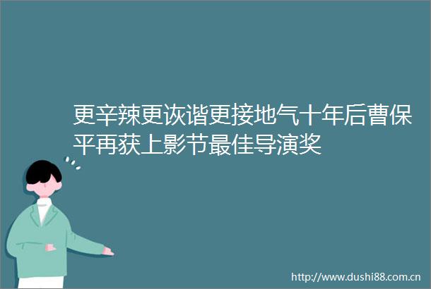 更辛辣更诙谐更接地气十年后曹保平再获上影节最佳导演奖