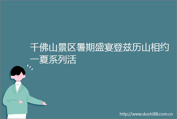 千佛山景区暑期盛宴登兹历山相约一夏系列活