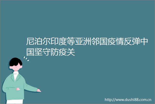 尼泊尔印度等亚洲邻国疫情反弹坚守防疫关