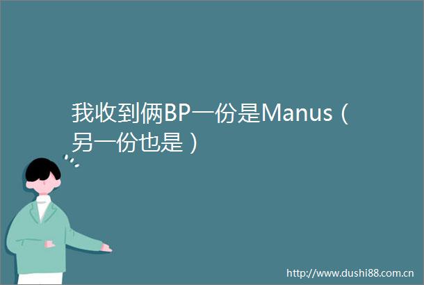 我收到俩BP一份是Manus（另一份也是）