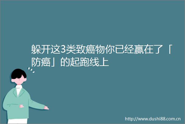 躲开这3类致癌物你已经赢在了「防癌」的起跑线上