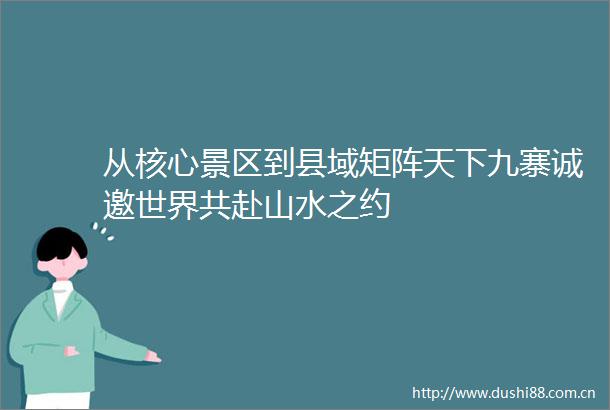 从核心景区到县域矩阵天下九寨诚邀世界共赴山水之约