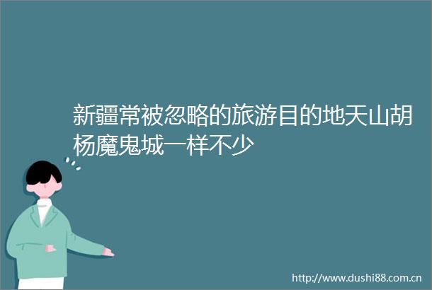新疆常被忽略的旅游目的地天山胡杨魔鬼城一样不少