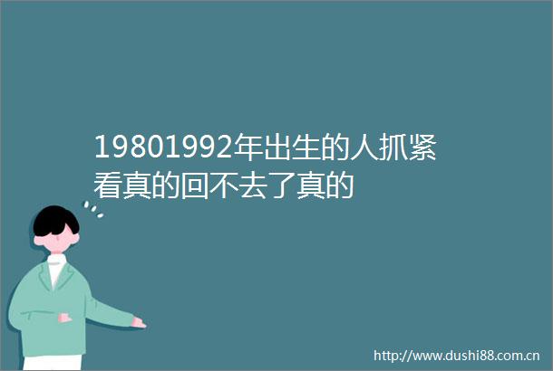 19801992年出生的人抓紧看真的回不去了真的