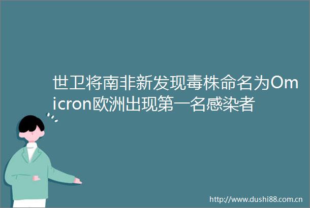 世卫将南非新发现毒株命名为Omicron欧洲出现第一名感染者