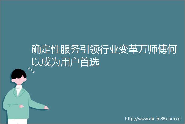 确定性服务引领行业变革万师傅何以成为用户首选