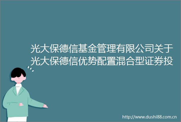 光大保德信基金管理有限公司关于光大保德信优势配置混合型证券投资基金的招募说明书及产品资料概要（更新）的提示性公告