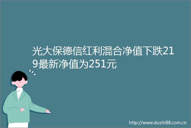 光大保德信红利混合净值下跌219最新净值为251元