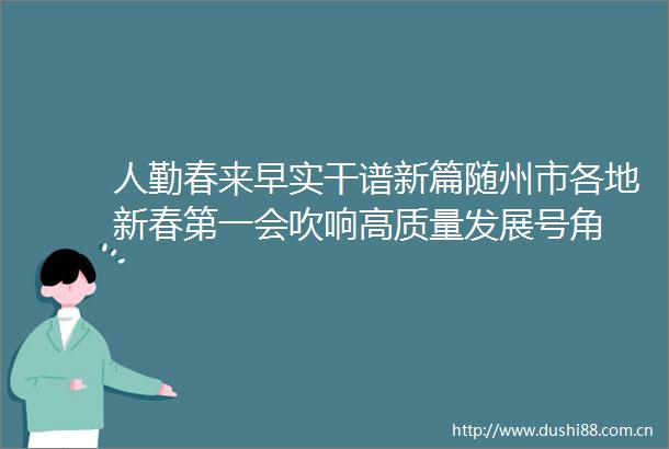 人勤春来早实干谱新篇随州市各地新春第一会吹响高质量发展号角