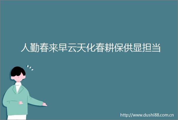 人勤春来早云天化春耕保供显担当