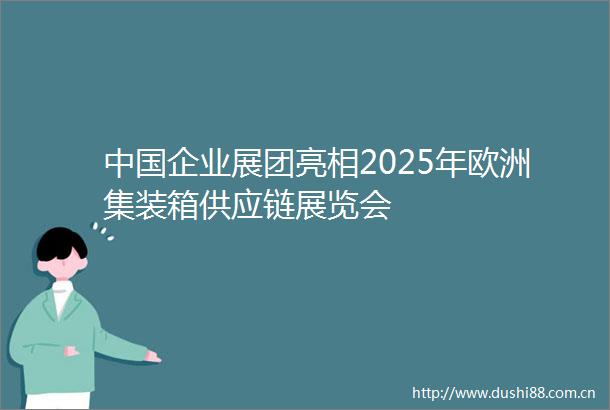 企业展团亮相2025年欧洲集装箱供应链展览会