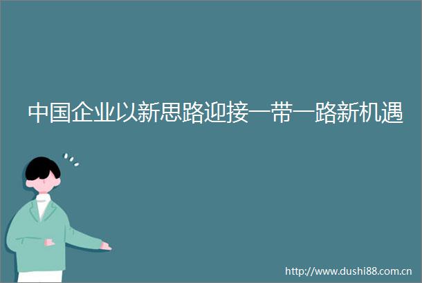 企业以新思路迎接一带一路新机遇
