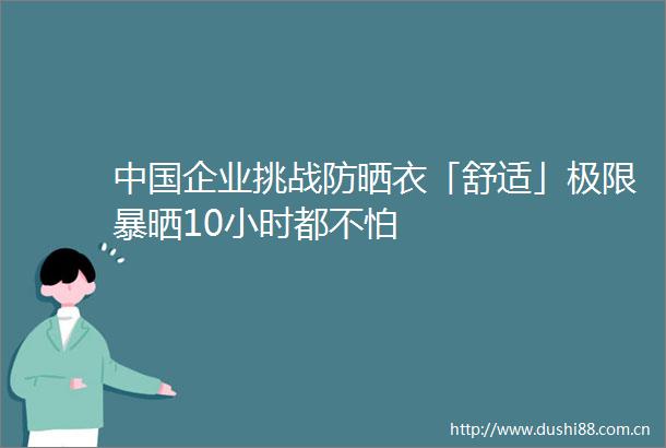 企业挑战防晒衣「舒适」极限暴晒10小时都不怕
