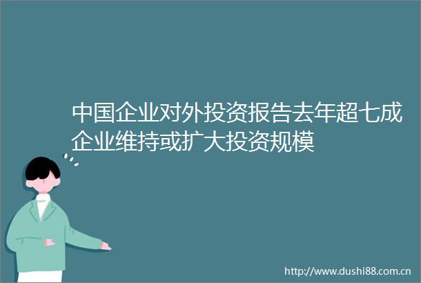 企业对外投资报告去年超七成企业维持或扩大投资规模