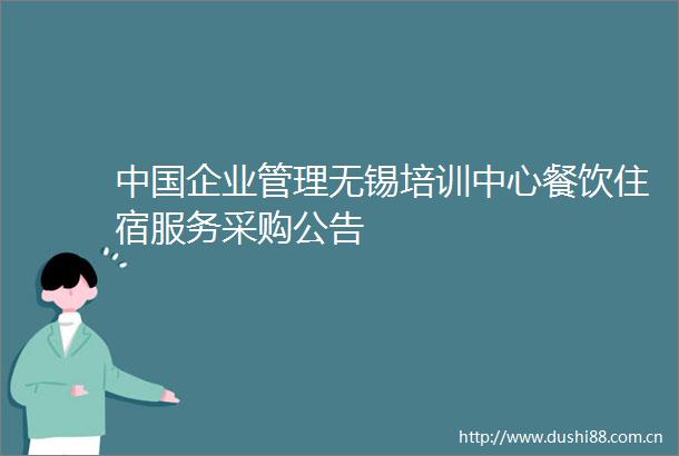 企业管理无锡培训中心餐饮住宿服务采购公告