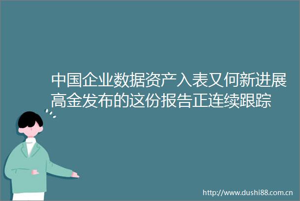 企业数据资产入表又何新进展高金发布的这份报告正连续跟踪