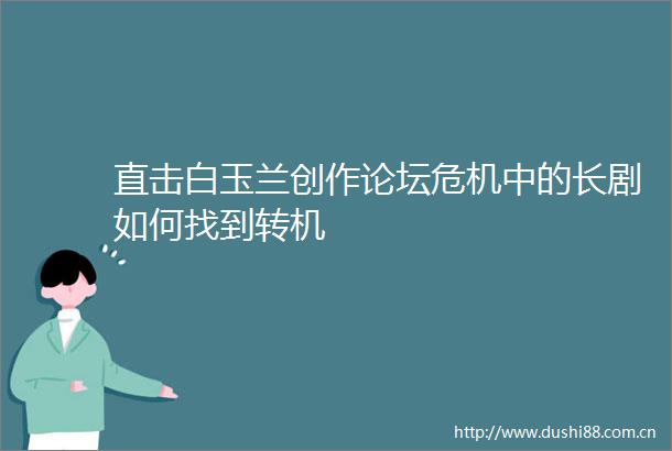 直击白玉兰创作论坛危机中的长剧如何找到转机